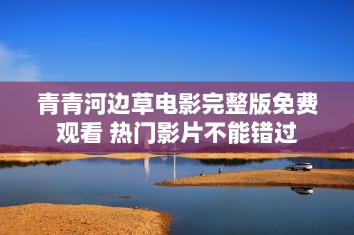 青青河边草电影完整版免费观看 热门影片不能错过