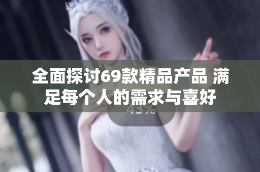 全面探讨69款精品产品 满足每个人的需求与喜好