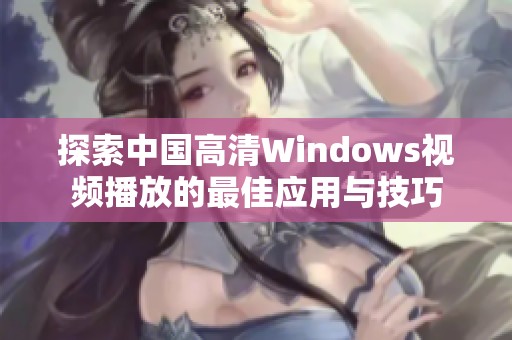 探索中国高清Windows视频播放的最佳应用与技巧