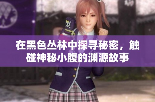 在黑色丛林中探寻秘密，触碰神秘小腹的渊源故事