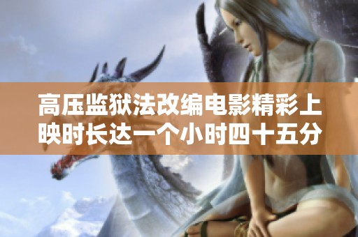高压监狱法改编电影精彩上映时长达一个小时四十五分钟