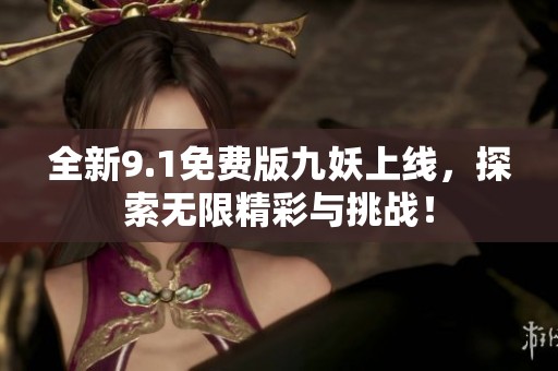 全新9.1免费版九妖上线，探索无限精彩与挑战！