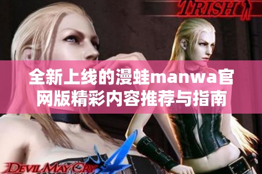 全新上线的漫蛙manwa官网版精彩内容推荐与指南