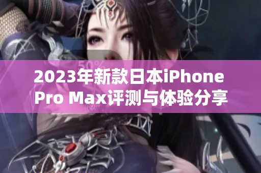 2023年新款日本iPhone Pro Max评测与体验分享