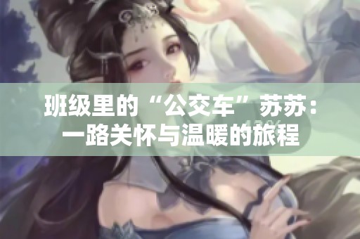 班级里的“公交车”苏苏：一路关怀与温暖的旅程