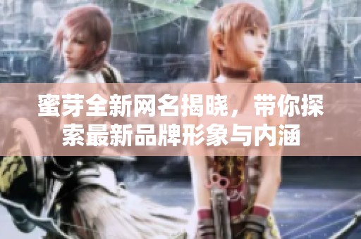 蜜芽全新网名揭晓，带你探索最新品牌形象与内涵