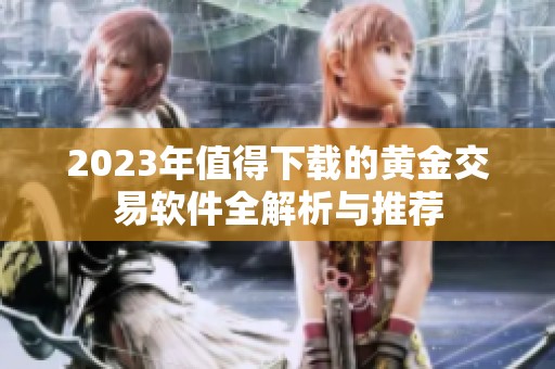 2023年值得下载的黄金交易软件全解析与推荐
