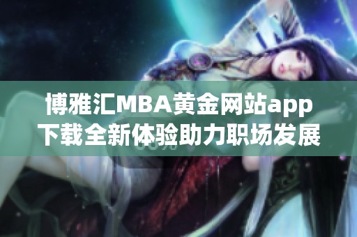 博雅汇MBA黄金网站app下载全新体验助力职场发展