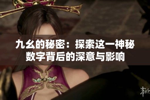 九幺的秘密：探索这一神秘数字背后的深意与影响