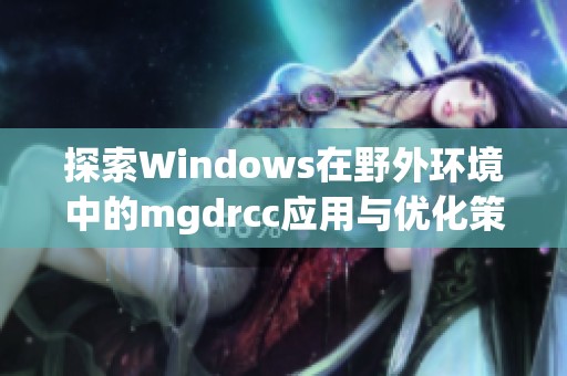 探索Windows在野外环境中的mgdrcc应用与优化策略