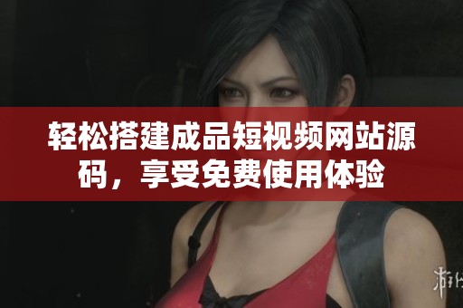 轻松搭建成品短视频网站源码，享受免费使用体验