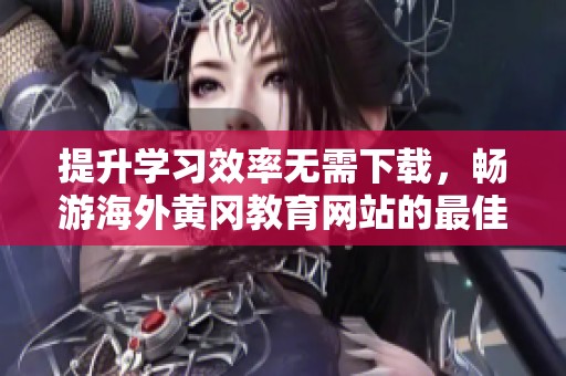 提升学习效率无需下载，畅游海外黄冈教育网站的最佳方式