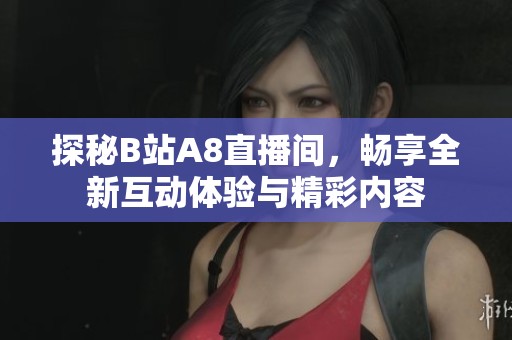 探秘B站A8直播间，畅享全新互动体验与精彩内容