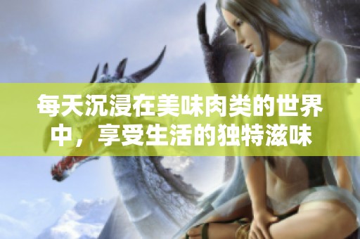 每天沉浸在美味肉类的世界中，享受生活的独特滋味