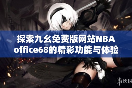 探索九幺免费版网站NBAoffice68的精彩功能与体验