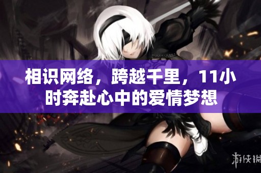 相识网络，跨越千里，11小时奔赴心中的爱情梦想