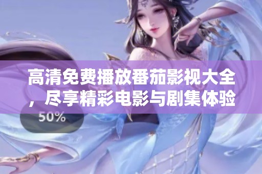 高清免费播放番茄影视大全，尽享精彩电影与剧集体验