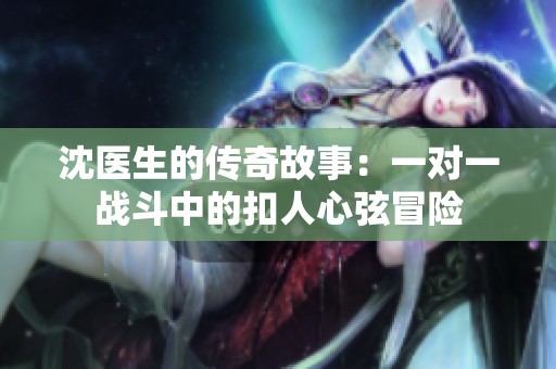 沈医生的传奇故事：一对一战斗中的扣人心弦冒险