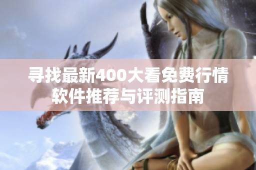 寻找最新400大看免费行情软件推荐与评测指南