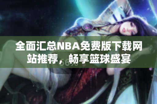 全面汇总NBA免费版下载网站推荐，畅享篮球盛宴