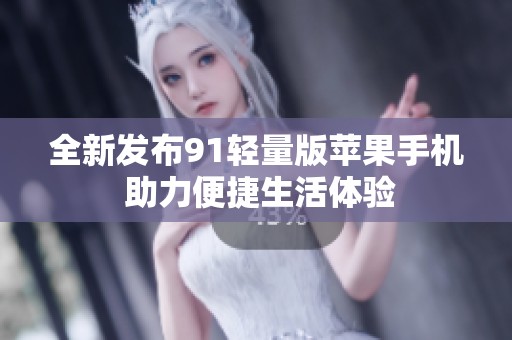 全新发布91轻量版苹果手机 助力便捷生活体验