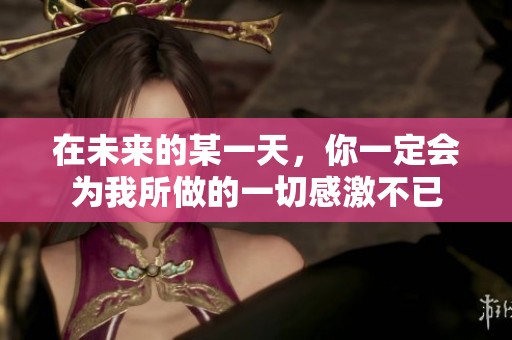 在未来的某一天，你一定会为我所做的一切感激不已
