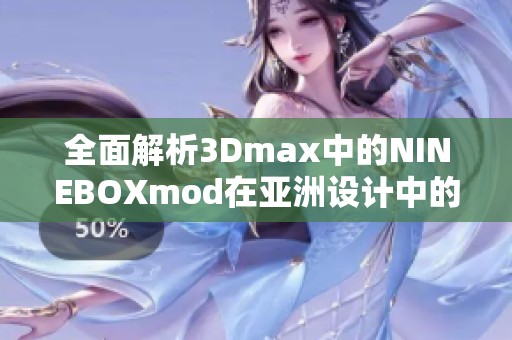 全面解析3Dmax中的NINEBOXmod在亚洲设计中的应用与技巧