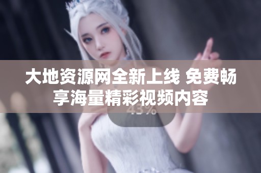 大地资源网全新上线 免费畅享海量精彩视频内容