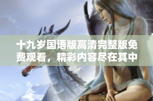 十九岁国语版高清完整版免费观看，精彩内容尽在其中