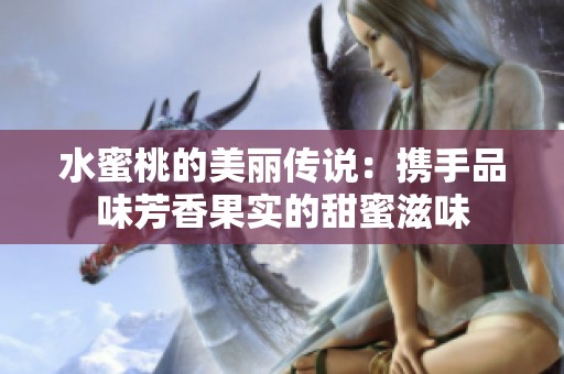 水蜜桃的美丽传说：携手品味芳香果实的甜蜜滋味