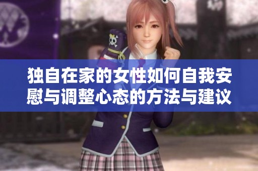独自在家的女性如何自我安慰与调整心态的方法与建议