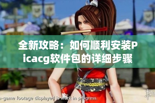 全新攻略：如何顺利安装Picacg软件包的详细步骤
