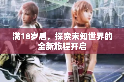满18岁后，探索未知世界的全新旅程开启
