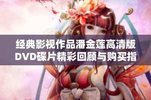 经典影视作品潘金莲高清版DVD碟片精彩回顾与购买指南