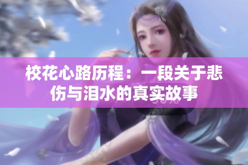 校花心路历程：一段关于悲伤与泪水的真实故事
