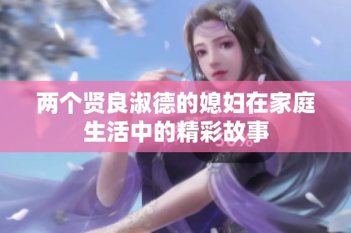 两个贤良淑德的媳妇在家庭生活中的精彩故事