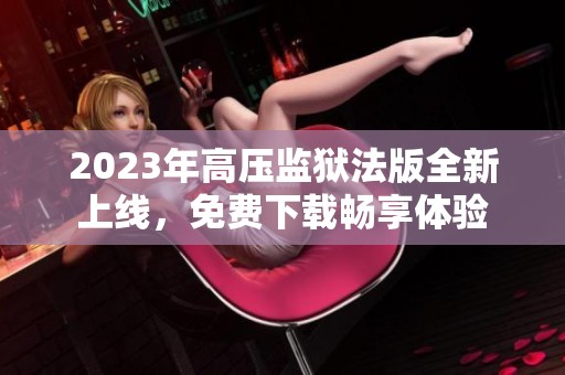 2023年高压监狱法版全新上线，免费下载畅享体验