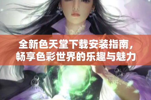 全新色天堂下载安装指南，畅享色彩世界的乐趣与魅力
