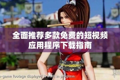 全面推荐多款免费的短视频应用程序下载指南