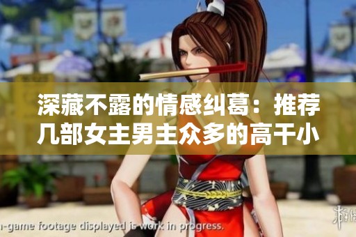 深藏不露的情感纠葛：推荐几部女主男主众多的高干小说