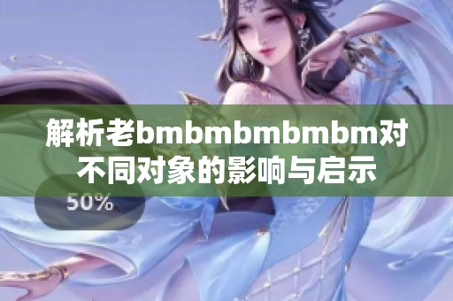 解析老bmbmbmbmbm对不同对象的影响与启示