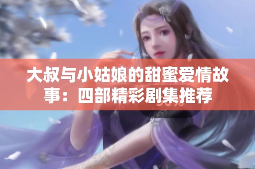 大叔与小姑娘的甜蜜爱情故事：四部精彩剧集推荐