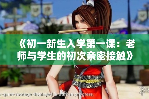 《初一新生入学第一课：老师与学生的初次亲密接触》