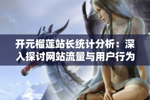 开元榴莲站长统计分析：深入探讨网站流量与用户行为数据