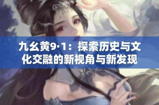 九幺黄9·1：探索历史与文化交融的新视角与新发现