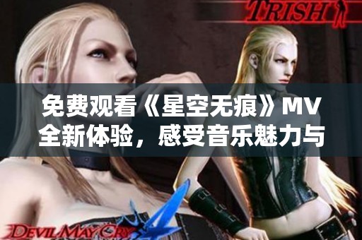 免费观看《星空无痕》MV全新体验，感受音乐魅力与视觉盛宴