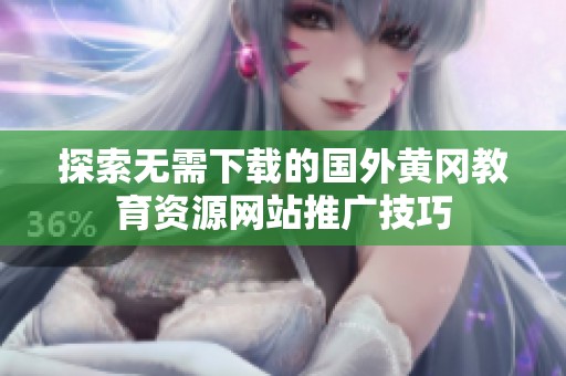探索无需下载的国外黄冈教育资源网站推广技巧