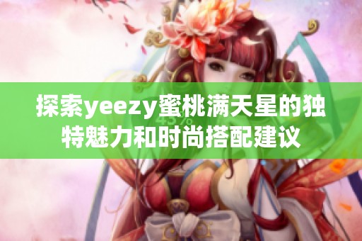 探索yeezy蜜桃满天星的独特魅力和时尚搭配建议