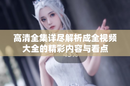 高清全集详尽解析成全视频大全的精彩内容与看点