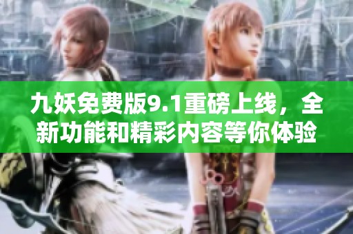 九妖免费版9.1重磅上线，全新功能和精彩内容等你体验